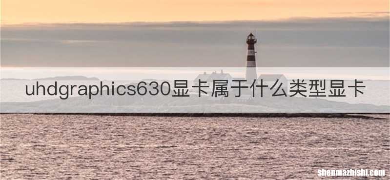 uhdgraphics630显卡属于什么类型显卡