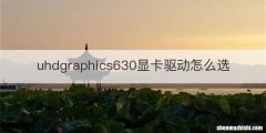 uhdgraphics630显卡驱动怎么选