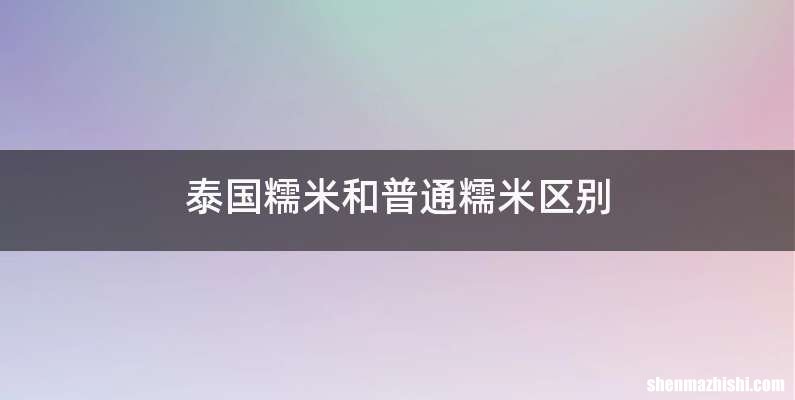 泰国糯米和普通糯米区别