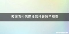 云南农村信用社跨行转账手续费