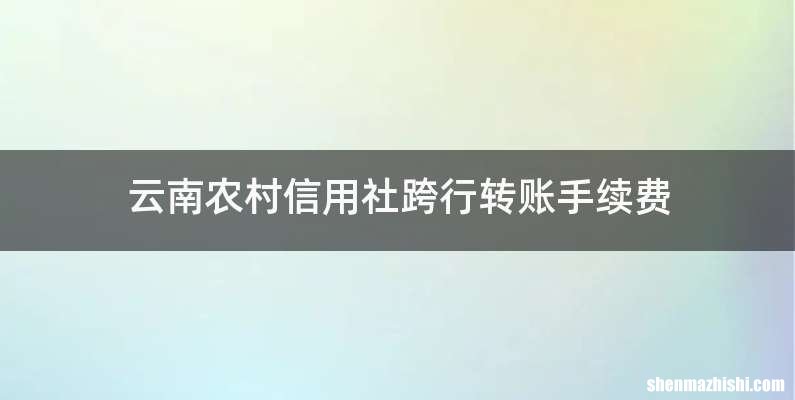 云南农村信用社跨行转账手续费
