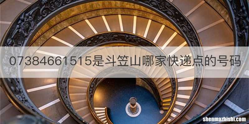 07384661515是斗笠山哪家快递点的号码