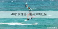 46岁女性能不能买深圳社保