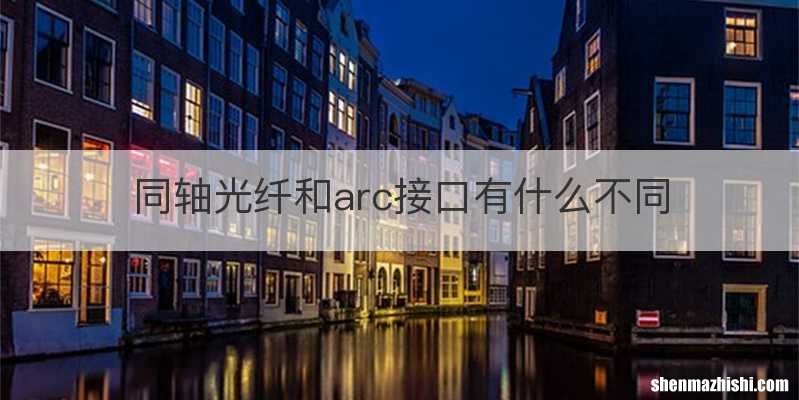 同轴光纤和arc接口有什么不同
