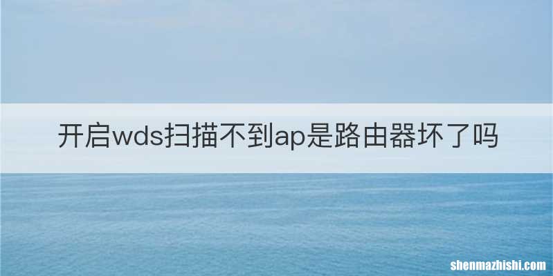 开启wds扫描不到ap是路由器坏了吗