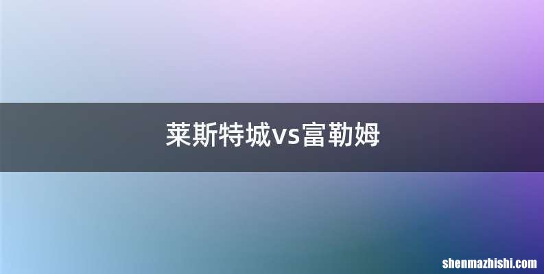 莱斯特城vs富勒姆