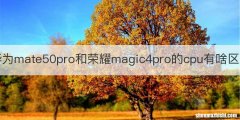 华为mate50pro和荣耀magic4pro的cpu有啥区别