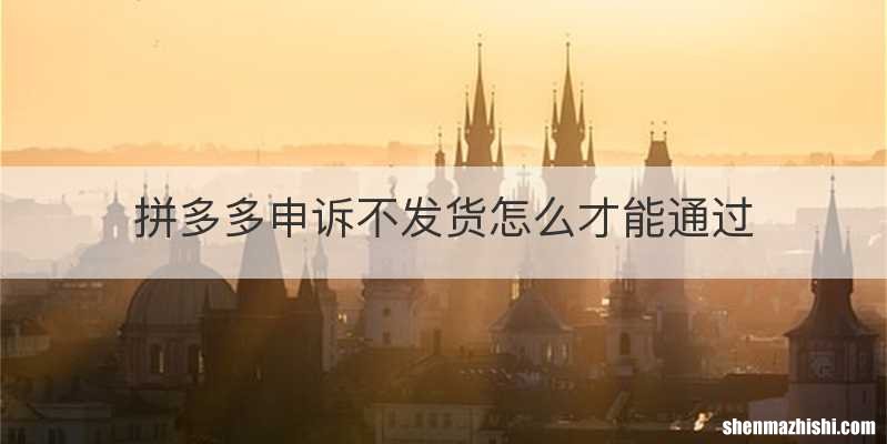 拼多多申诉不发货怎么才能通过