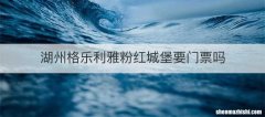 湖州格乐利雅粉红城堡要门票吗