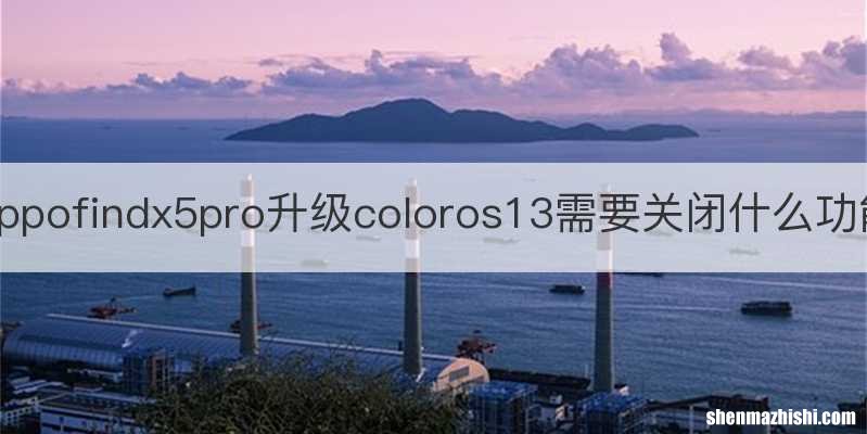 oppofindx5pro升级coloros13需要关闭什么功能