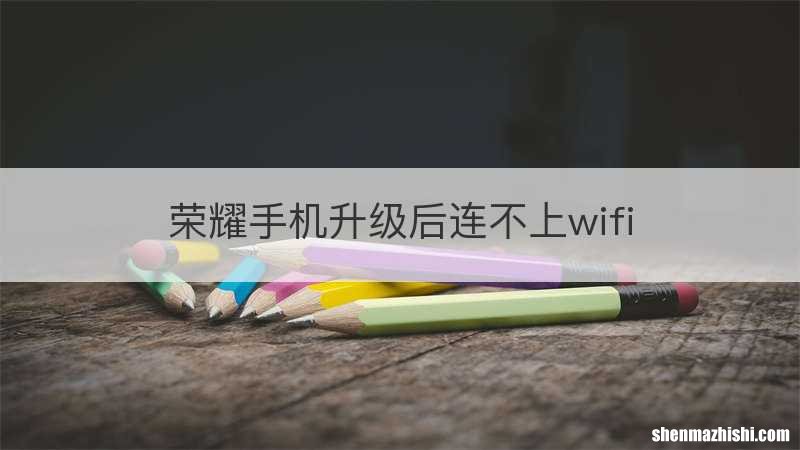 荣耀手机升级后连不上wifi