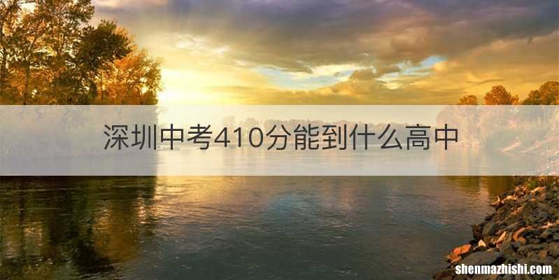 深圳中考410分能到什么高中