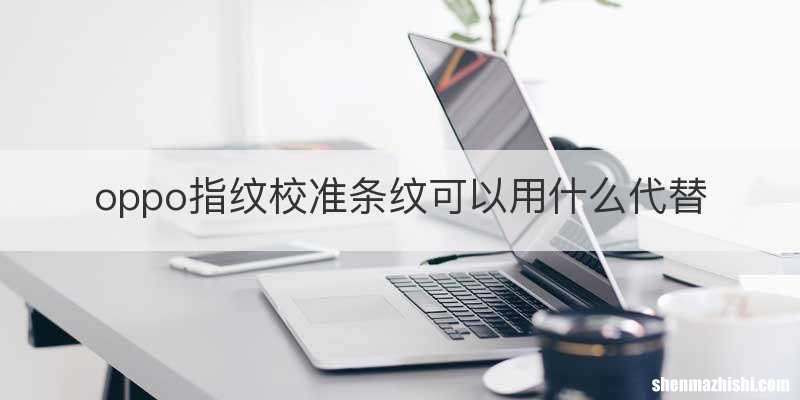 oppo指纹校准条纹可以用什么代替