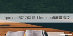 iqoo neo5活力版对比iqooneo5屏幕指纹