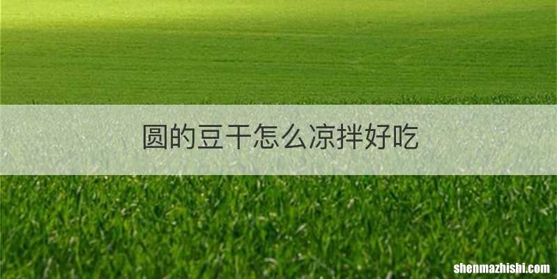 圆的豆干怎么凉拌好吃