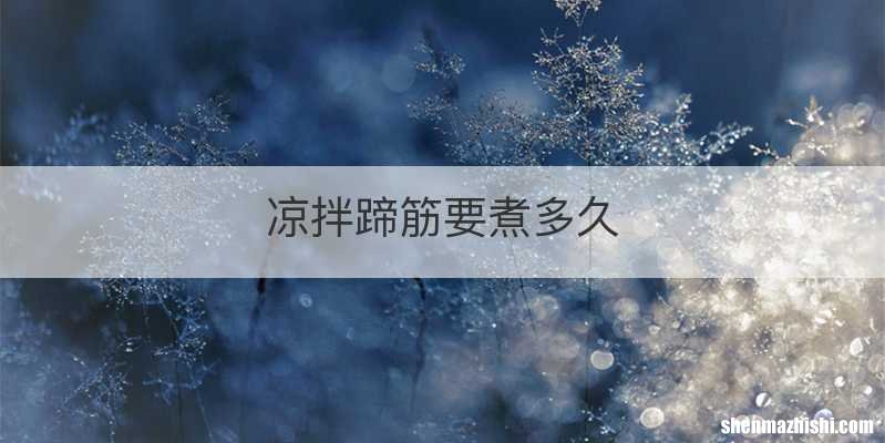凉拌蹄筋要煮多久
