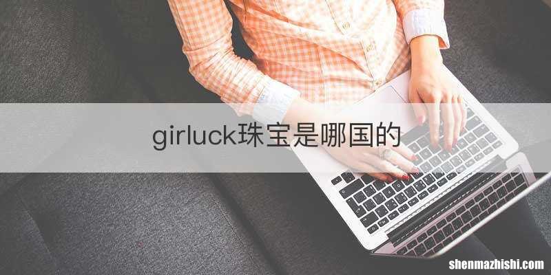 girluck珠宝是哪国的