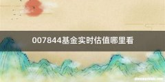 007844基金实时估值哪里看