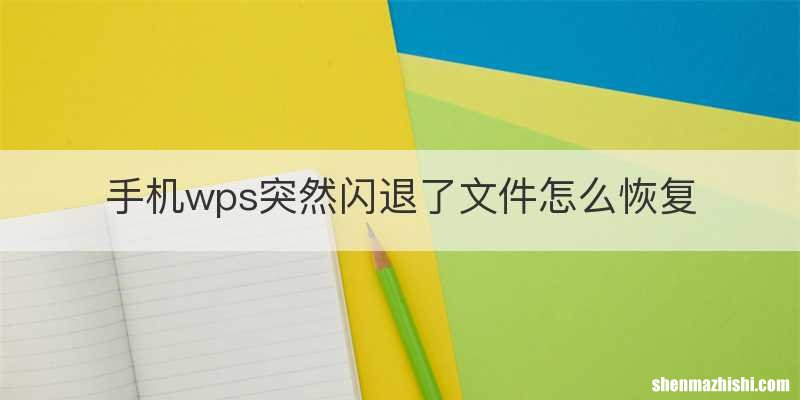 手机wps突然闪退了文件怎么恢复