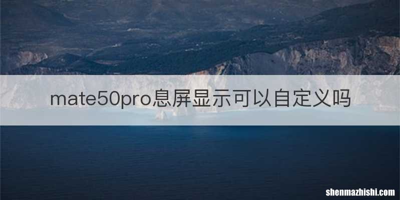 mate50pro息屏显示可以自定义吗