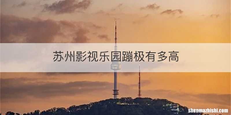 苏州影视乐园蹦极有多高