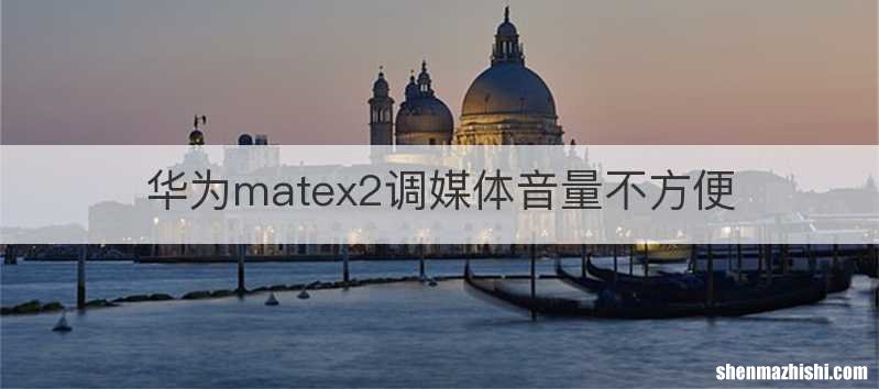 华为matex2调媒体音量不方便