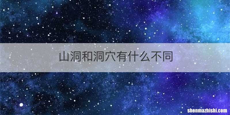 山洞和洞穴有什么不同