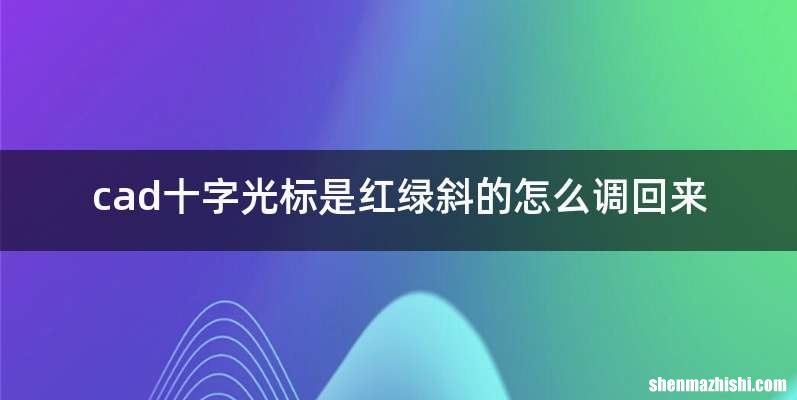 cad十字光标是红绿斜的怎么调回来