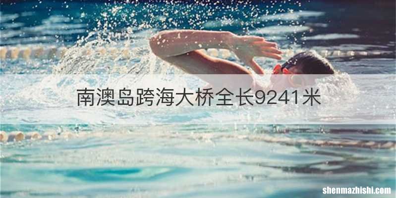 南澳岛跨海大桥全长9241米