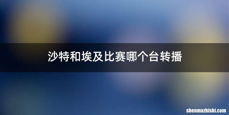 沙特和埃及比赛哪个台转播