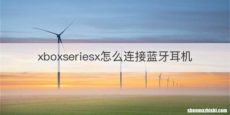 xboxseriesx怎么连接蓝牙耳机