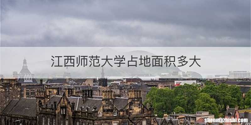 江西师范大学占地面积多大