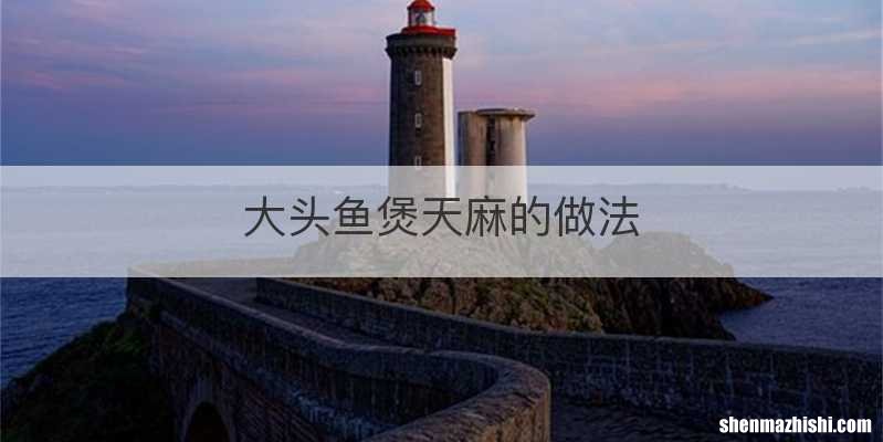 大头鱼煲天麻的做法