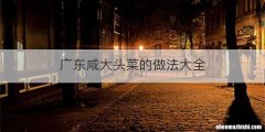 广东咸大头菜的做法大全