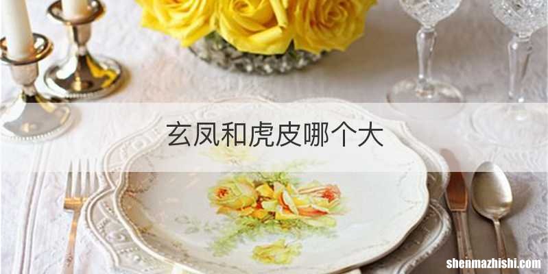 玄凤和虎皮哪个大