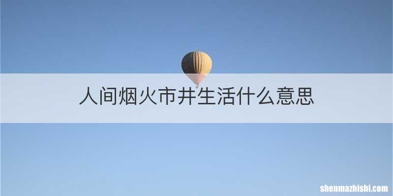 人间烟火市井生活什么意思