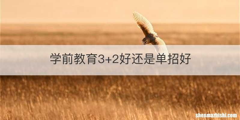 学前教育3+2好还是单招好