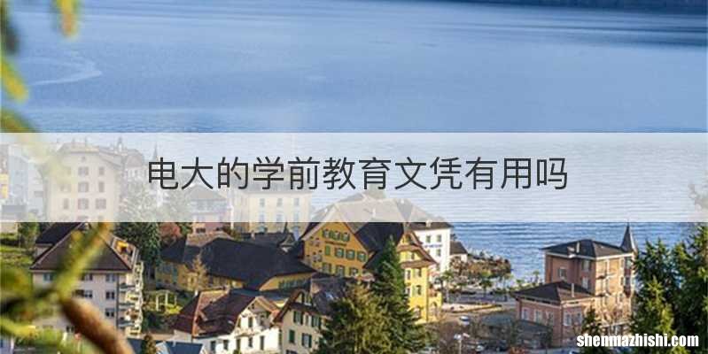 电大的学前教育文凭有用吗