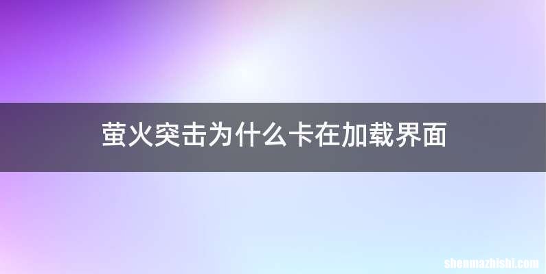 萤火突击为什么卡在加载界面