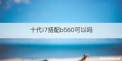 十代i7搭配b560可以吗