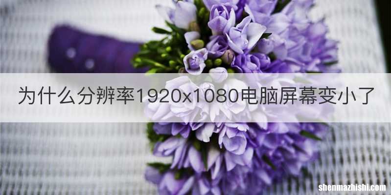 为什么分辨率1920x1080电脑屏幕变小了