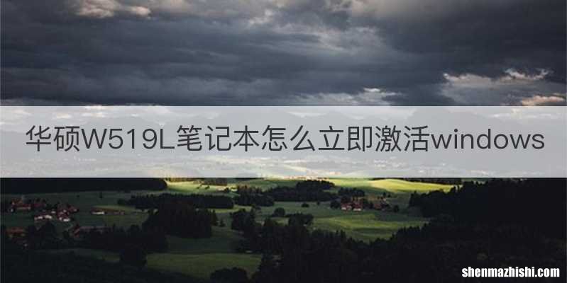 华硕W519L笔记本怎么立即激活windows