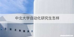 中北大学自动化研究生怎样