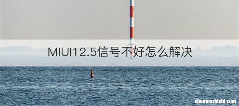 MIUI12.5信号不好怎么解决