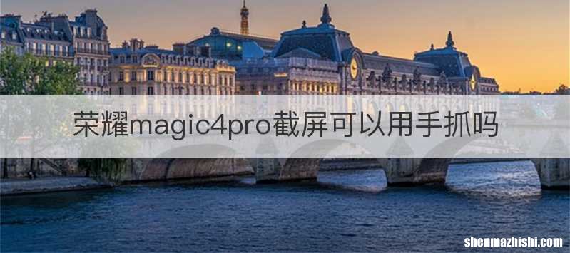 荣耀magic4pro截屏可以用手抓吗