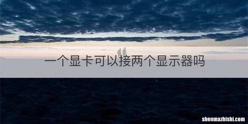 一个显卡可以接两个显示器吗
