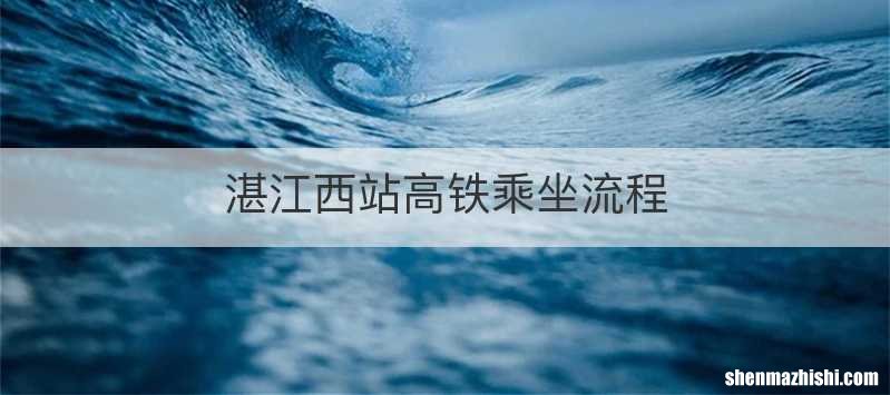 湛江西站高铁乘坐流程