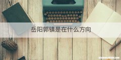 岳阳郭镇是在什么方向