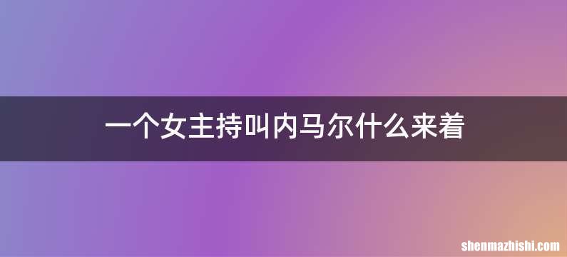一个女主持叫内马尔什么来着