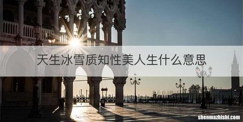 天生冰雪质知性美人生什么意思